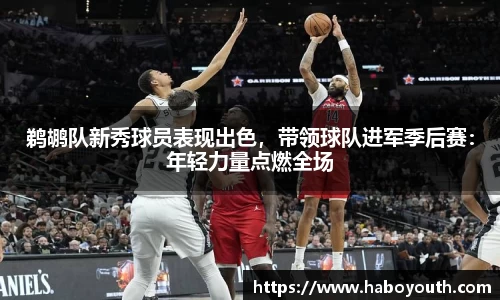 鹈鹕队新秀球员表现出色，带领球队进军季后赛：年轻力量点燃全场