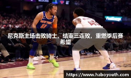 尼克斯主场击败骑士，结束三连败，重燃季后赛希望