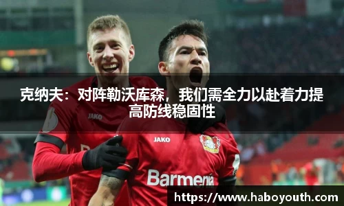 克纳夫：对阵勒沃库森，我们需全力以赴着力提高防线稳固性