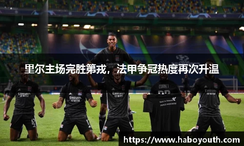 里尔主场完胜第戎，法甲争冠热度再次升温