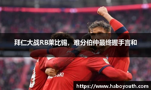 拜仁大战RB莱比锡，难分伯仲最终握手言和