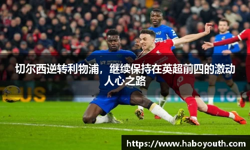切尔西逆转利物浦，继续保持在英超前四的激动人心之路