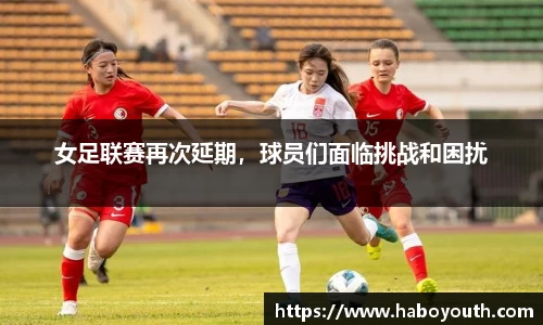 女足联赛再次延期，球员们面临挑战和困扰