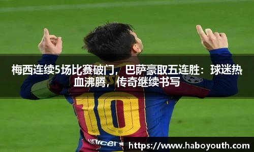 梅西连续5场比赛破门，巴萨豪取五连胜：球迷热血沸腾，传奇继续书写