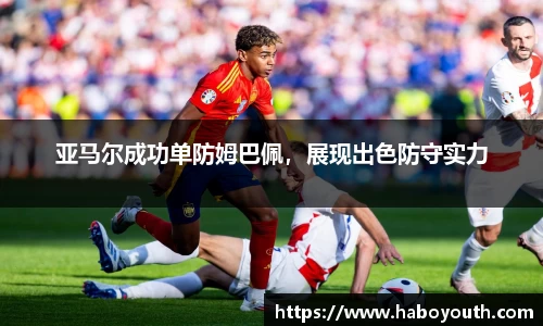 亚马尔成功单防姆巴佩，展现出色防守实力