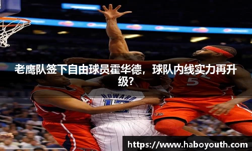 老鹰队签下自由球员霍华德，球队内线实力再升级？