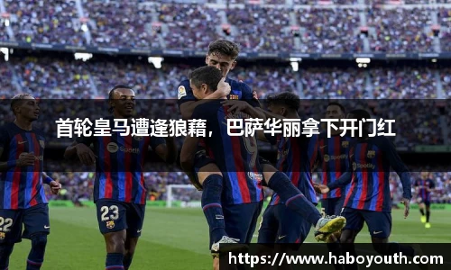 首轮皇马遭逢狼藉，巴萨华丽拿下开门红