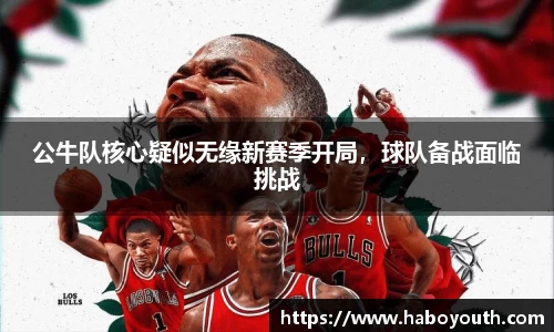 公牛队核心疑似无缘新赛季开局，球队备战面临挑战