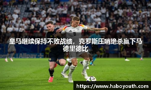 皇马继续保持不败战绩，克罗斯压哨绝杀赢下马德里德比