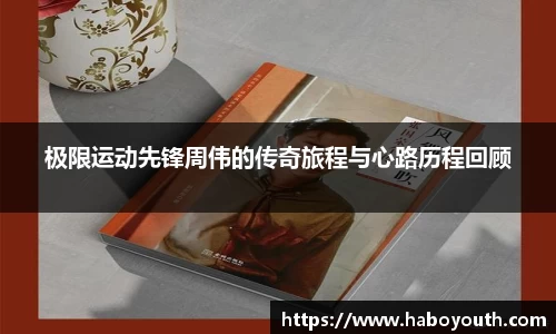 极限运动先锋周伟的传奇旅程与心路历程回顾