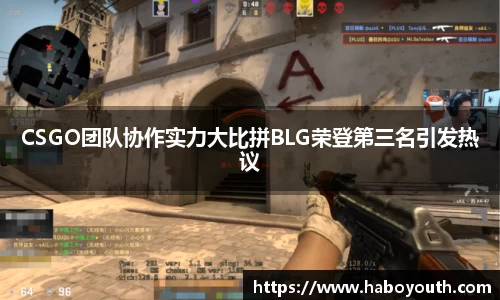 CSGO团队协作实力大比拼BLG荣登第三名引发热议