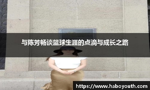 与陈芳畅谈篮球生涯的点滴与成长之路