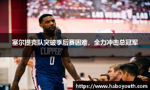 塞尔提克队突破季后赛困难，全力冲击总冠军