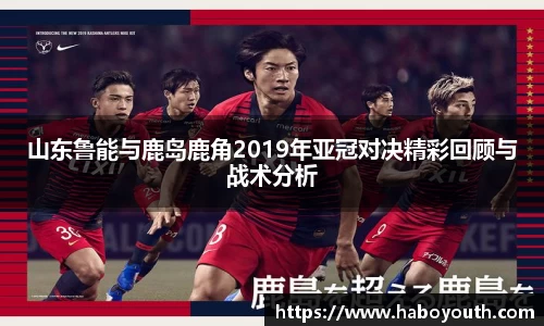 山东鲁能与鹿岛鹿角2019年亚冠对决精彩回顾与战术分析