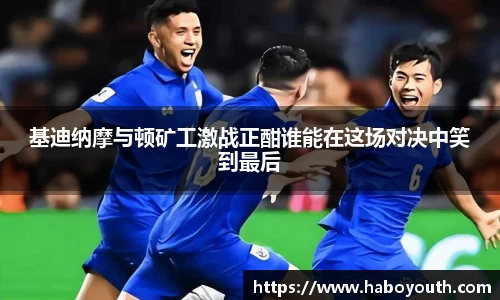 基迪纳摩与顿矿工激战正酣谁能在这场对决中笑到最后