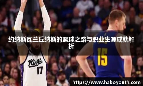 约纳斯瓦兰丘纳斯的篮球之路与职业生涯成就解析