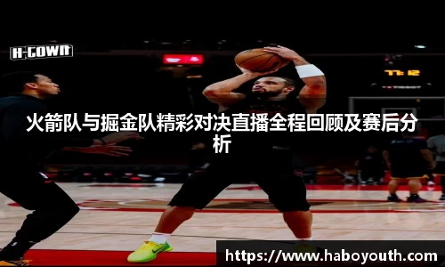 火箭队与掘金队精彩对决直播全程回顾及赛后分析