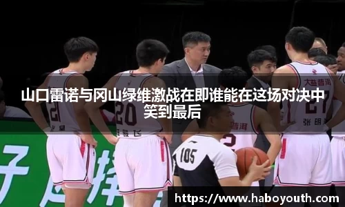 山口雷诺与冈山绿维激战在即谁能在这场对决中笑到最后