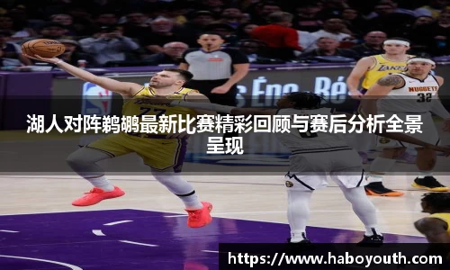 湖人对阵鹈鹕最新比赛精彩回顾与赛后分析全景呈现