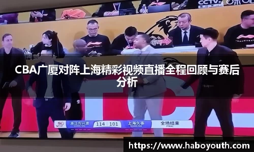 CBA广厦对阵上海精彩视频直播全程回顾与赛后分析
