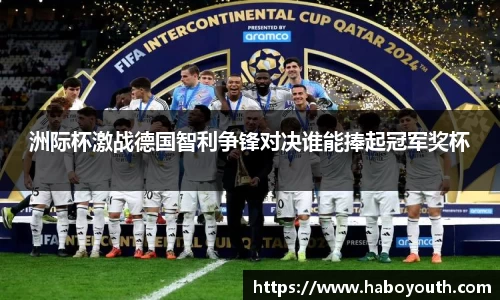 洲际杯激战德国智利争锋对决谁能捧起冠军奖杯
