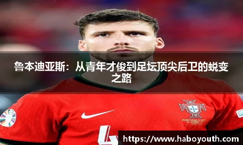 鲁本迪亚斯：从青年才俊到足坛顶尖后卫的蜕变之路