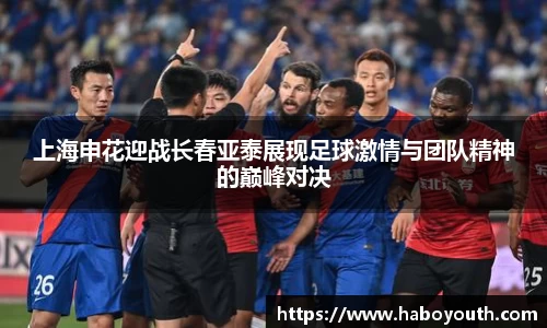 上海申花迎战长春亚泰展现足球激情与团队精神的巅峰对决