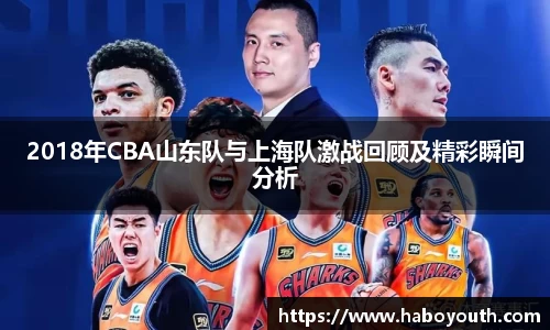 2018年CBA山东队与上海队激战回顾及精彩瞬间分析