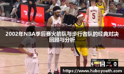 2002年NBA季后赛火箭队与步行者队的经典对决回顾与分析