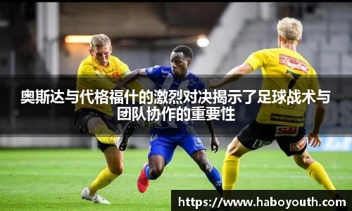 奥斯达与代格福什的激烈对决揭示了足球战术与团队协作的重要性