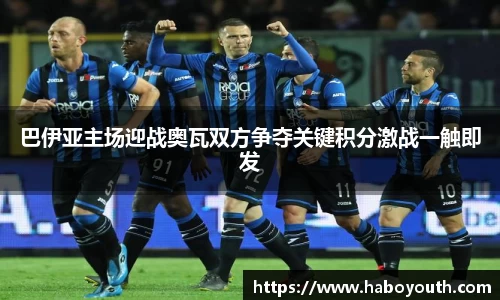 巴伊亚主场迎战奥瓦双方争夺关键积分激战一触即发