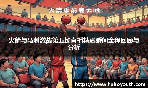 火箭与马刺激战第五场直播精彩瞬间全程回顾与分析
