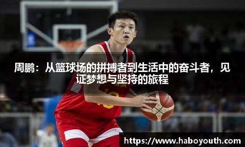 周鹏：从篮球场的拼搏者到生活中的奋斗者，见证梦想与坚持的旅程