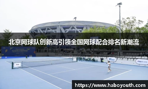 北京网球队创新高引领全国网球配合排名新潮流