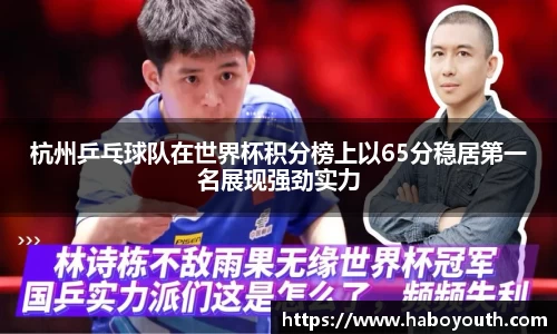 杭州乒乓球队在世界杯积分榜上以65分稳居第一名展现强劲实力