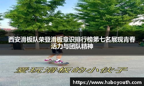 西安滑板队荣登滑板意识排行榜第七名展现青春活力与团队精神
