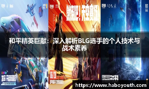 和平精英巨献：深入解析BLG选手的个人技术与战术素养